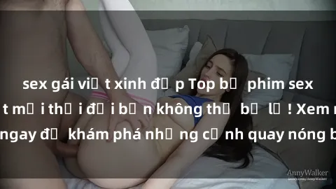 sex gái việt xinh đẹp Top bộ phim sex Hàn Quốc hot nhất mọi thời đại bạn không thể bỏ lỡ! Xem ngay để khám phá những cảnh quay nóng bỏng, đầy nghẹt thở!